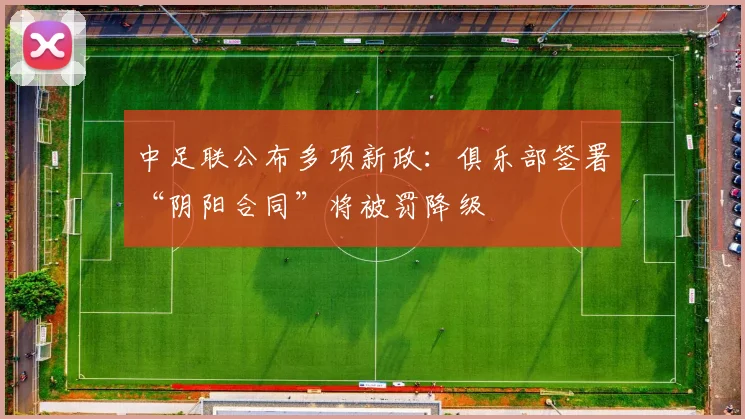中足联公布多项新政：俱乐部签署“阴阳合同”将被罚降级