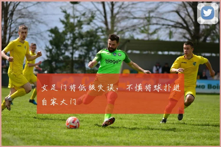 女足门将低级失误，不慎将球扑进自家大门