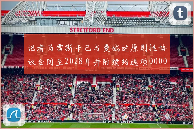 记者马雷斯卡已与曼城达原则性协议合同至2028年并附续约选项0000644