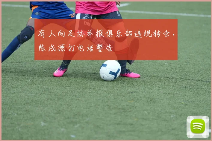 有人向足协举报俱乐部违规转会，陈戌源打电话警告