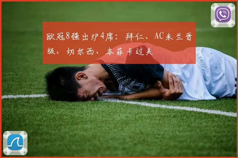 欧冠8强出炉4席：拜仁、AC米兰晋级，切尔西、本菲卡过关