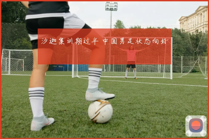 沙迦集训期过半 中国男足状态向好