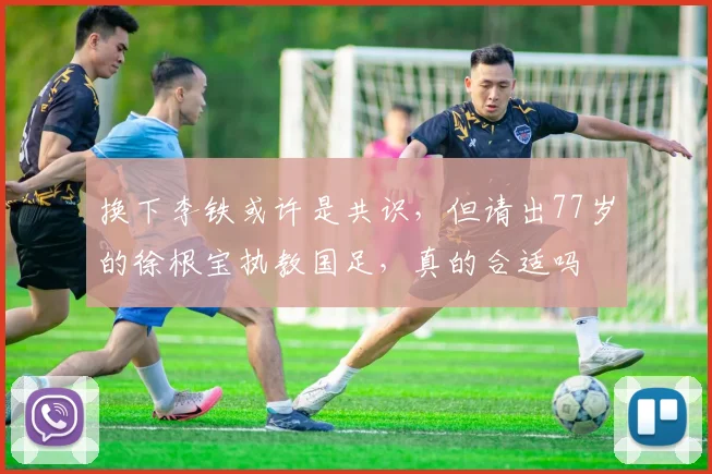 换下李铁或许是共识，但请出77岁的徐根宝执教国足，真的合适吗