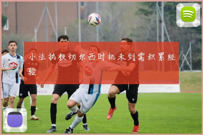 小法执教切尔西时机未到需积累经验