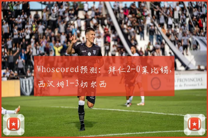 Whoscored预测：拜仁2-0莱比锡，西汉姆1-3切尔西