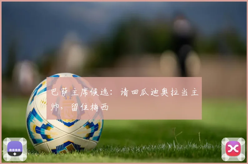 巴萨主席候选：请回瓜迪奥拉当主帅，留住梅西