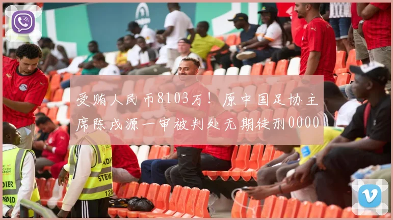 受贿人民币8103万！原中国足协主席陈戌源一审被判处无期徒刑0000644