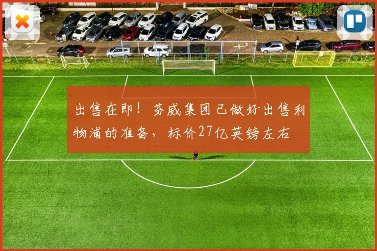 出售在即！芬威集团已做好出售利物浦的准备，标价27亿英镑左右