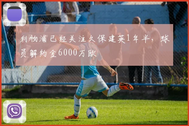 利物浦已经关注久保建英1年半，球员解约金6000万欧