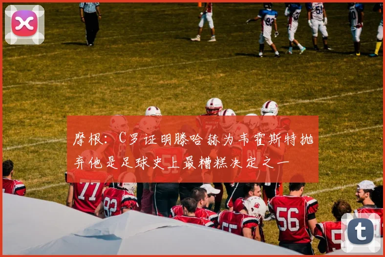 摩根：C罗证明滕哈赫为韦霍斯特抛弃他是足球史上最糟糕决定之一