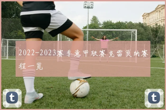 2022-2023赛季意甲联赛克雷莫纳赛程一览