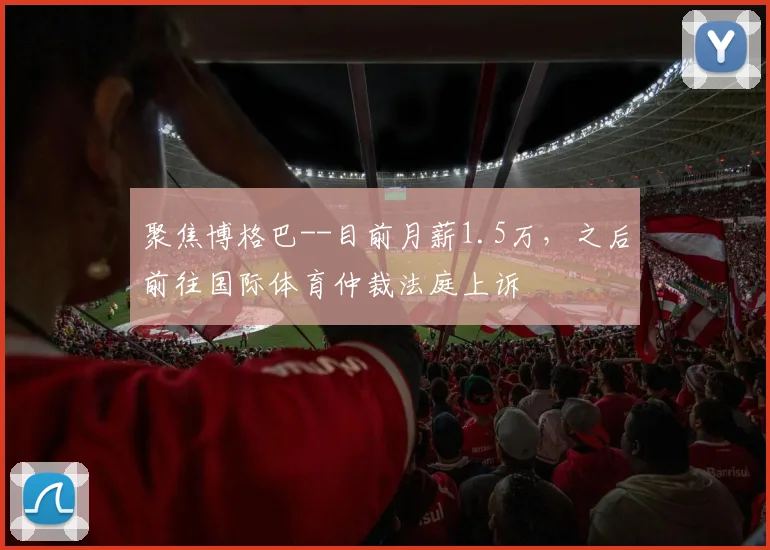 聚焦博格巴--目前月薪1.5万，之后前往国际体育仲裁法庭上诉
