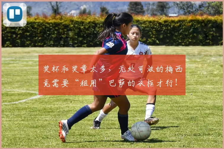 奖杯和奖章太多，无处可放的梅西竟需要“租用”巴萨的衣柜才行！