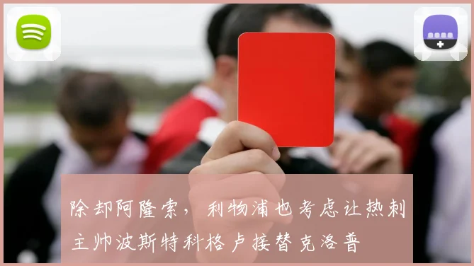 除却阿隆索，利物浦也考虑让热刺主帅波斯特科格卢接替克洛普