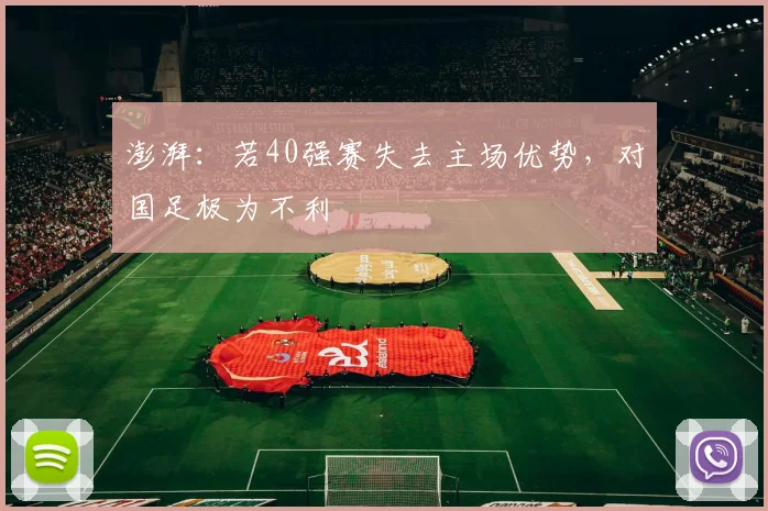 澎湃：若40强赛失去主场优势，对国足极为不利