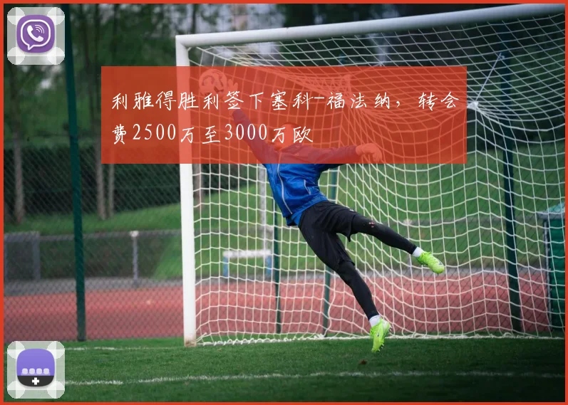 利雅得胜利签下塞科-福法纳，转会费2500万至3000万欧