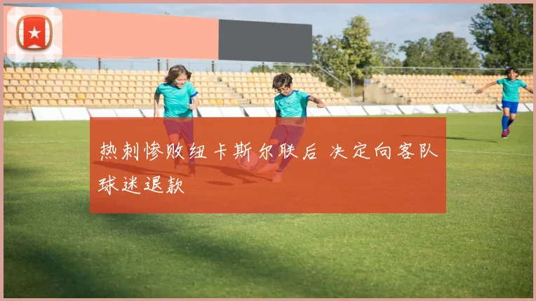 热刺惨败纽卡斯尔联后 决定向客队球迷退款
