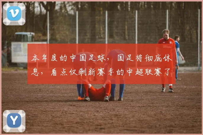 本年度的中国足球，国足将彻底休息，看点仅剩新赛季的中超联赛了
